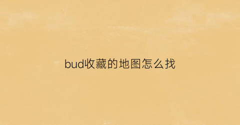 bud收藏的地图怎么找