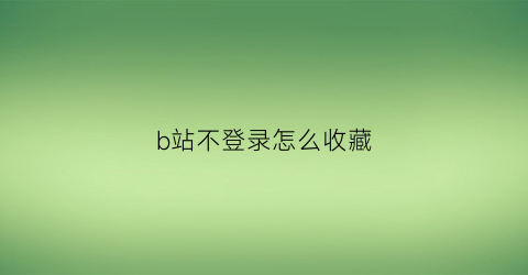 b站不登录怎么收藏