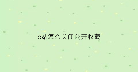 b站怎么关闭公开收藏