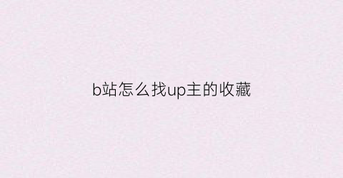 b站怎么找up主的收藏