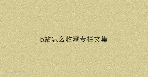 b站怎么收藏专栏文集