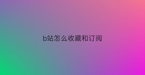 b站怎么收藏和订阅