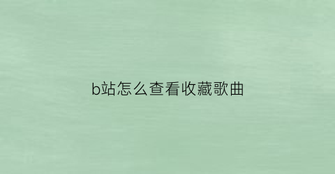 b站怎么查看收藏歌曲