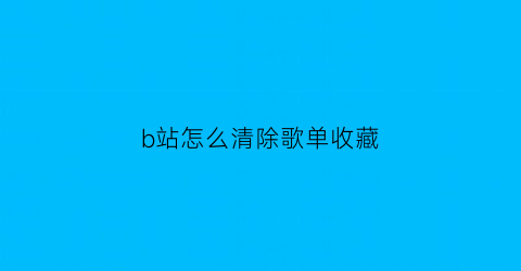 b站怎么清除歌单收藏