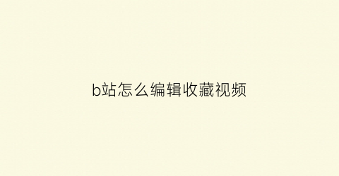 b站怎么编辑收藏视频