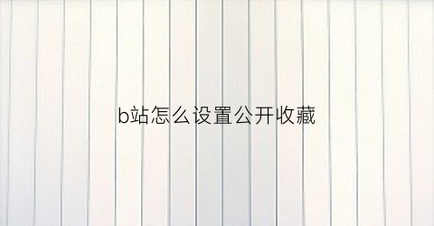 b站怎么设置公开收藏