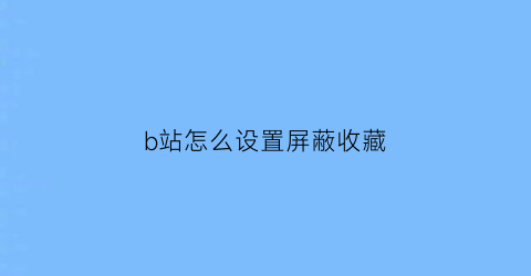 b站怎么设置屏蔽收藏