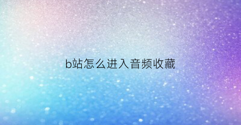 b站怎么进入音频收藏