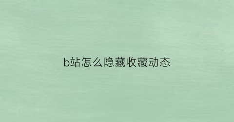 b站怎么隐藏收藏动态