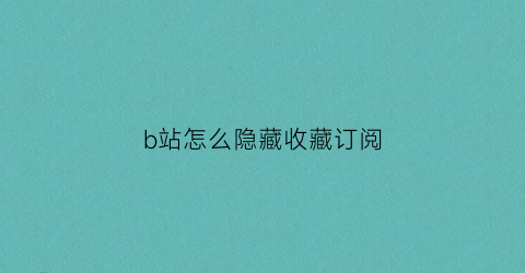 b站怎么隐藏收藏订阅