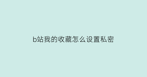 b站我的收藏怎么设置私密