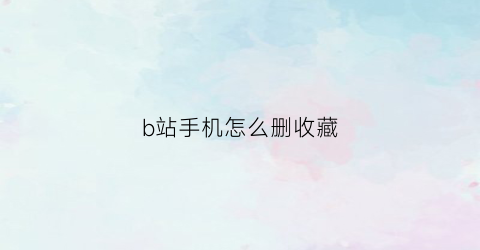 b站手机怎么删收藏