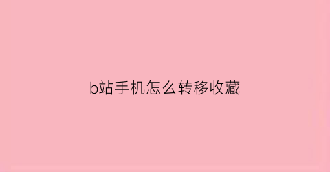 b站手机怎么转移收藏