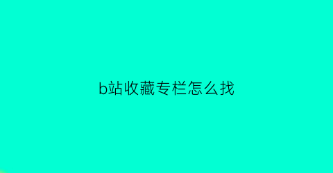 b站收藏专栏怎么找