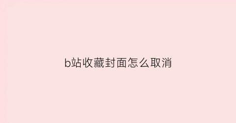 b站收藏封面怎么取消