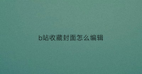 b站收藏封面怎么编辑