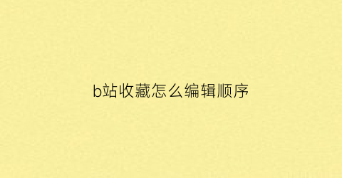 b站收藏怎么编辑顺序