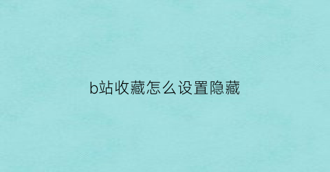 b站收藏怎么设置隐藏