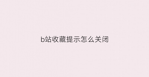 b站收藏提示怎么关闭