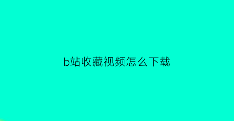 b站收藏视频怎么下载