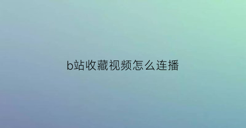 b站收藏视频怎么连播