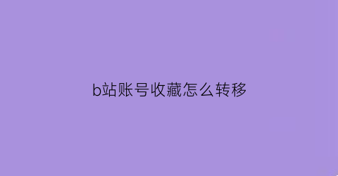 b站账号收藏怎么转移