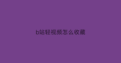 b站轻视频怎么收藏