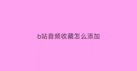 b站音频收藏怎么添加