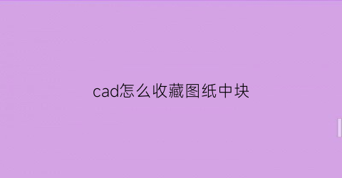 cad怎么收藏图纸中块