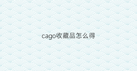 cago收藏品怎么得