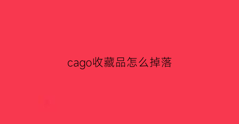 cago收藏品怎么掉落