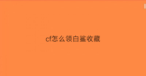 cf怎么领白鲨收藏