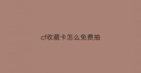 cf收藏卡怎么免费抽