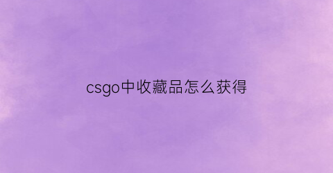 csgo中收藏品怎么获得