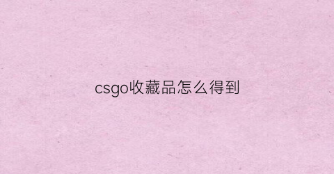 csgo收藏品怎么得到