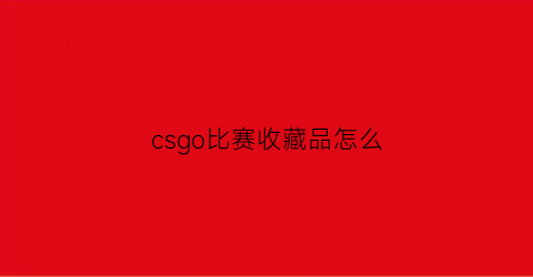 csgo比赛收藏品怎么