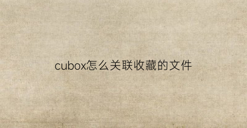 cubox怎么关联收藏的文件