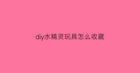 diy水精灵玩具怎么收藏