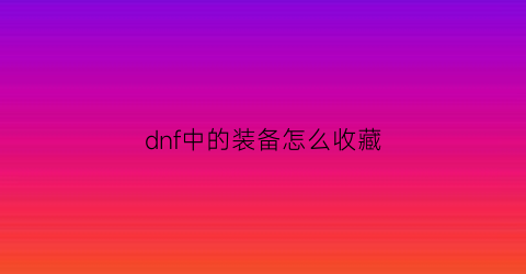 dnf中的装备怎么收藏