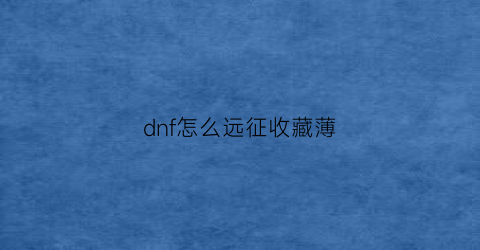 dnf怎么远征收藏薄