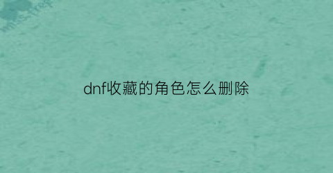 dnf收藏的角色怎么删除