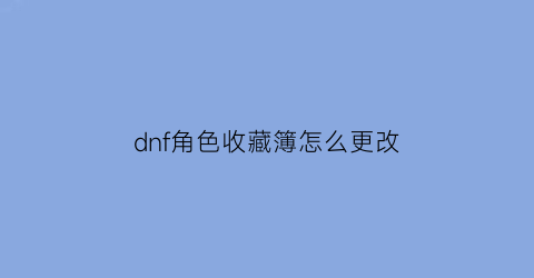 dnf角色收藏簿怎么更改