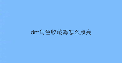 dnf角色收藏簿怎么点亮