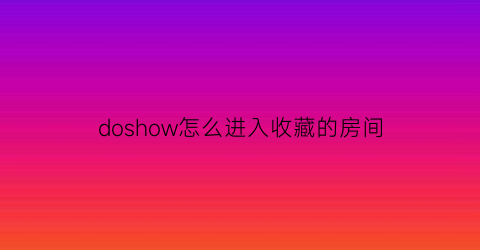 doshow怎么进入收藏的房间