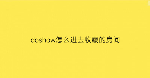 doshow怎么进去收藏的房间