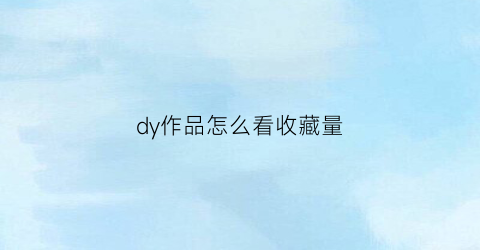 dy作品怎么看收藏量