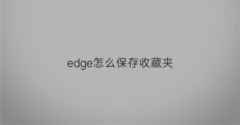 edge怎么保存收藏夹