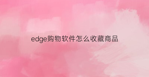 edge购物软件怎么收藏商品