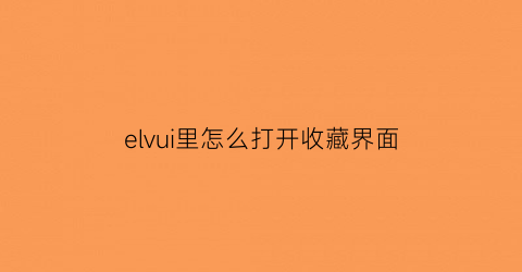 elvui里怎么打开收藏界面