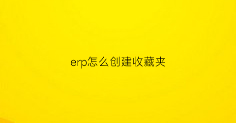 erp怎么创建收藏夹